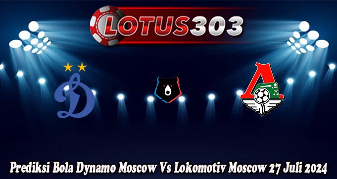 Prediksi Bola Dynamo Moscow Vs Lokomotiv Moscow 27 Juli 2024
